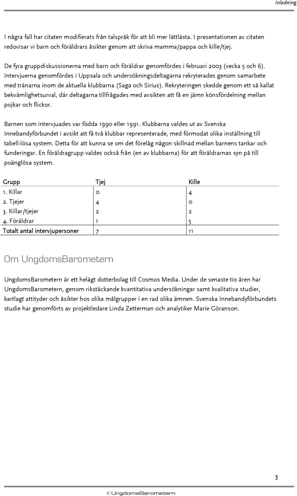 De fyra gruppdiskussionerna med barn och föräldrar genomfördes i februari 2003 (vecka 5 och 6).