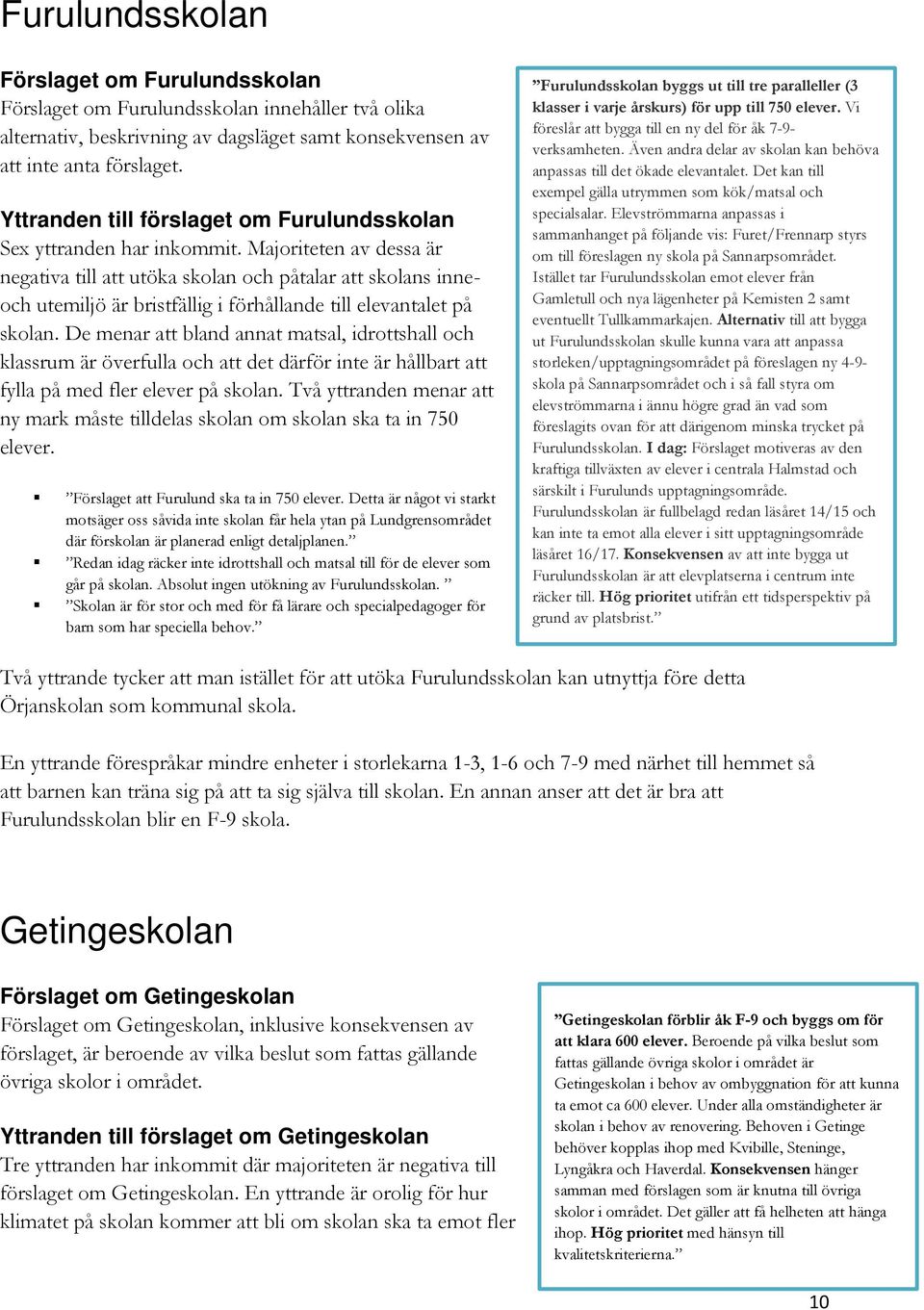 Majoriteten av dessa är negativa till att utöka skolan och påtalar att skolans inneoch utemiljö är bristfällig i förhållande till elevantalet på skolan.