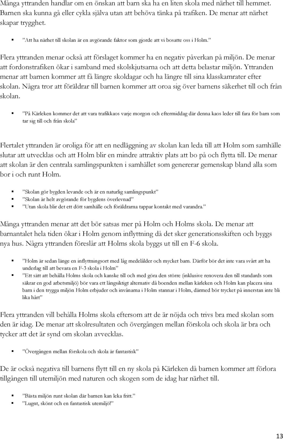 Flera yttranden menar också att förslaget kommer ha en negativ påverkan på miljön. De menar att fordonstrafiken ökar i samband med skolskjutsarna och att detta belastar miljön.