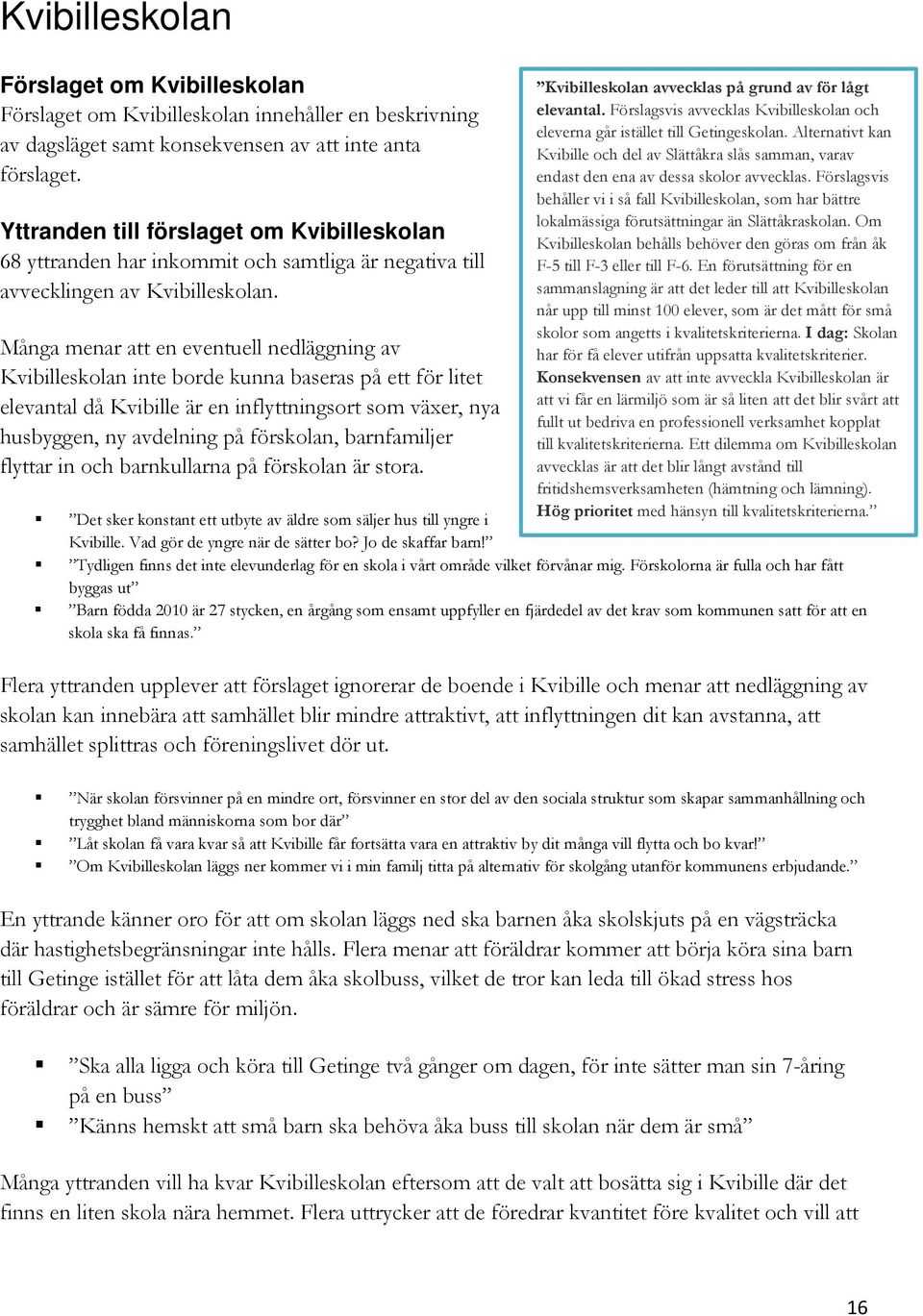 Många menar att en eventuell nedläggning av Kvibilleskolan inte borde kunna baseras på ett för litet elevantal då Kvibille är en inflyttningsort som växer, nya husbyggen, ny avdelning på förskolan,