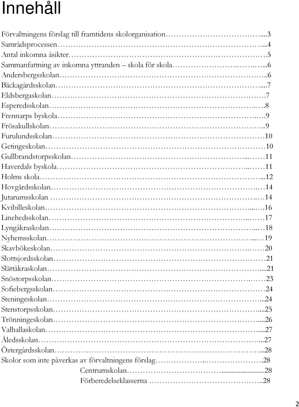 ..12 Hovgårdsskolan. 14 Jutarumsskolan. 14 Kvibilleskolan....16 Linehedsskolan.. 17 Lyngåkraskolan.. 18 Nyhemsskolan... 19 Skavbökeskolan. 20 Slottsjordsskolan 21 Slättåkraskolan...21 Snöstorpsskolan.