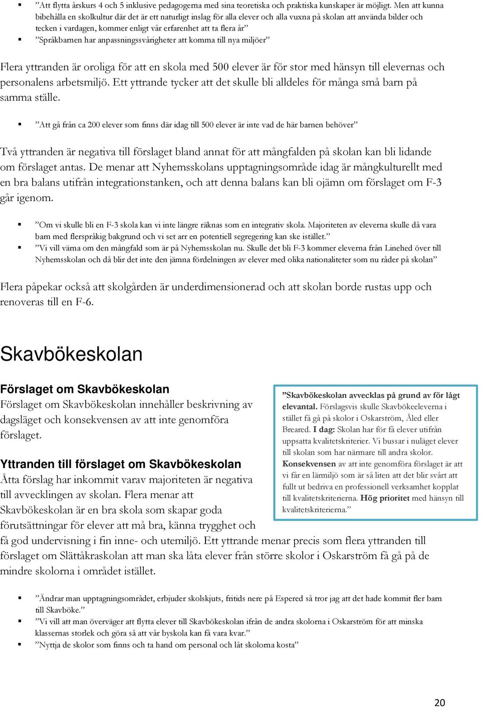 Språkbarnen har anpassningssvårigheter att komma till nya miljöer Flera yttranden är oroliga för att en skola med 500 elever är för stor med hänsyn till elevernas och personalens arbetsmiljö.