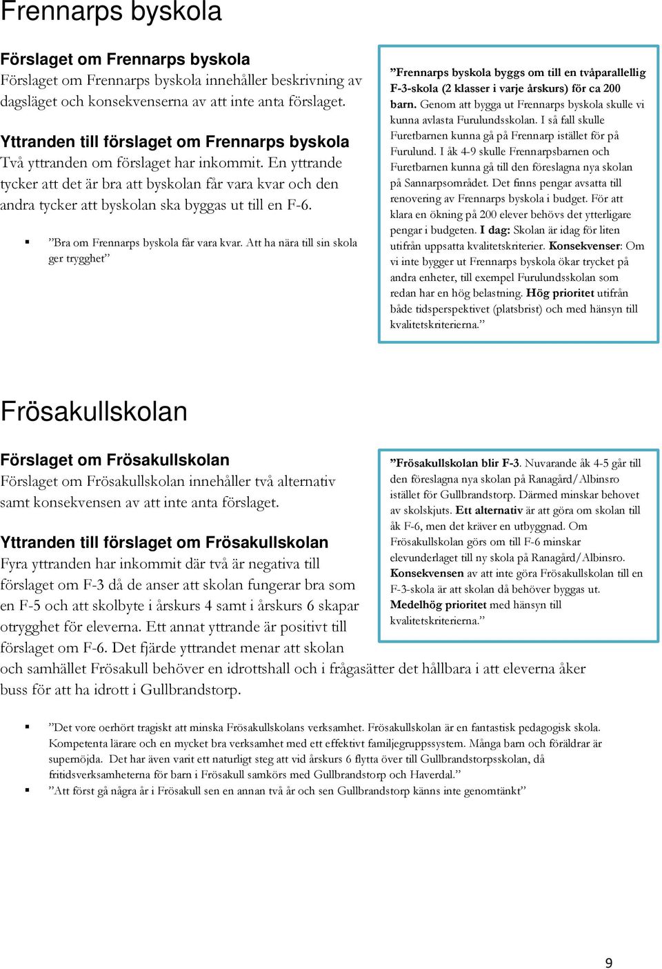 En yttrande tycker att det är bra att byskolan får vara kvar och den andra tycker att byskolan ska byggas ut till en F-6. Bra om Frennarps byskola får vara kvar.