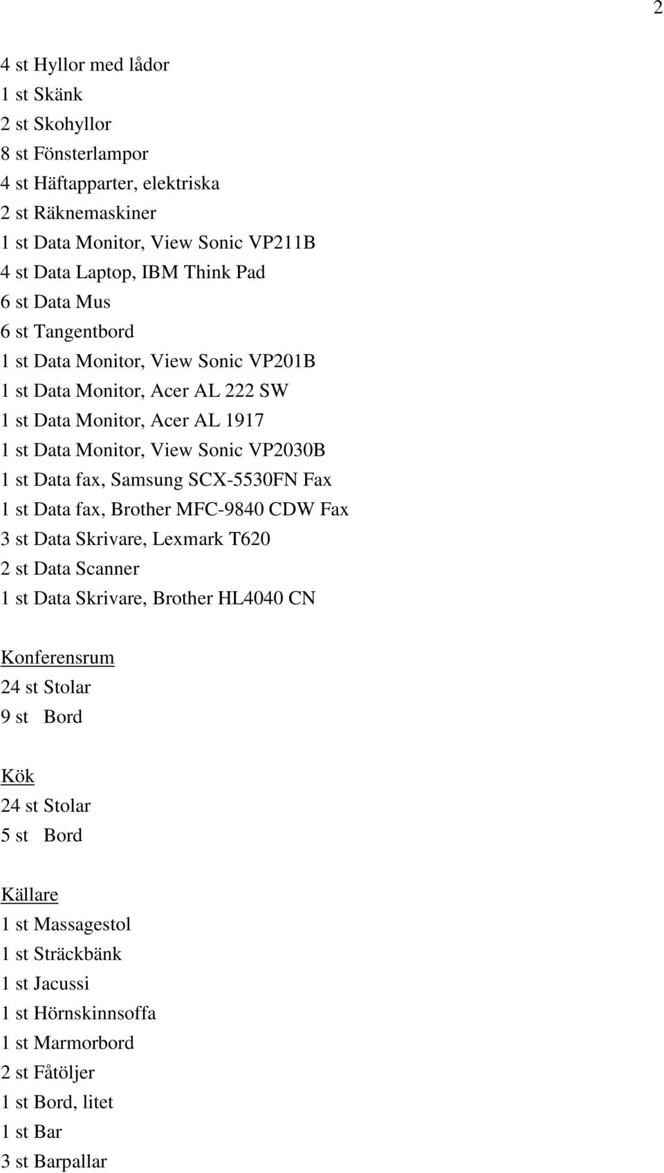 Data fax, Samsung SCX-5530FN Fax 1 st Data fax, Brother MFC-9840 CDW Fax 3 st Data Skrivare, Lexmark T620 2 st Data Scanner 1 st Data Skrivare, Brother HL4040 CN Konferensrum 24 st