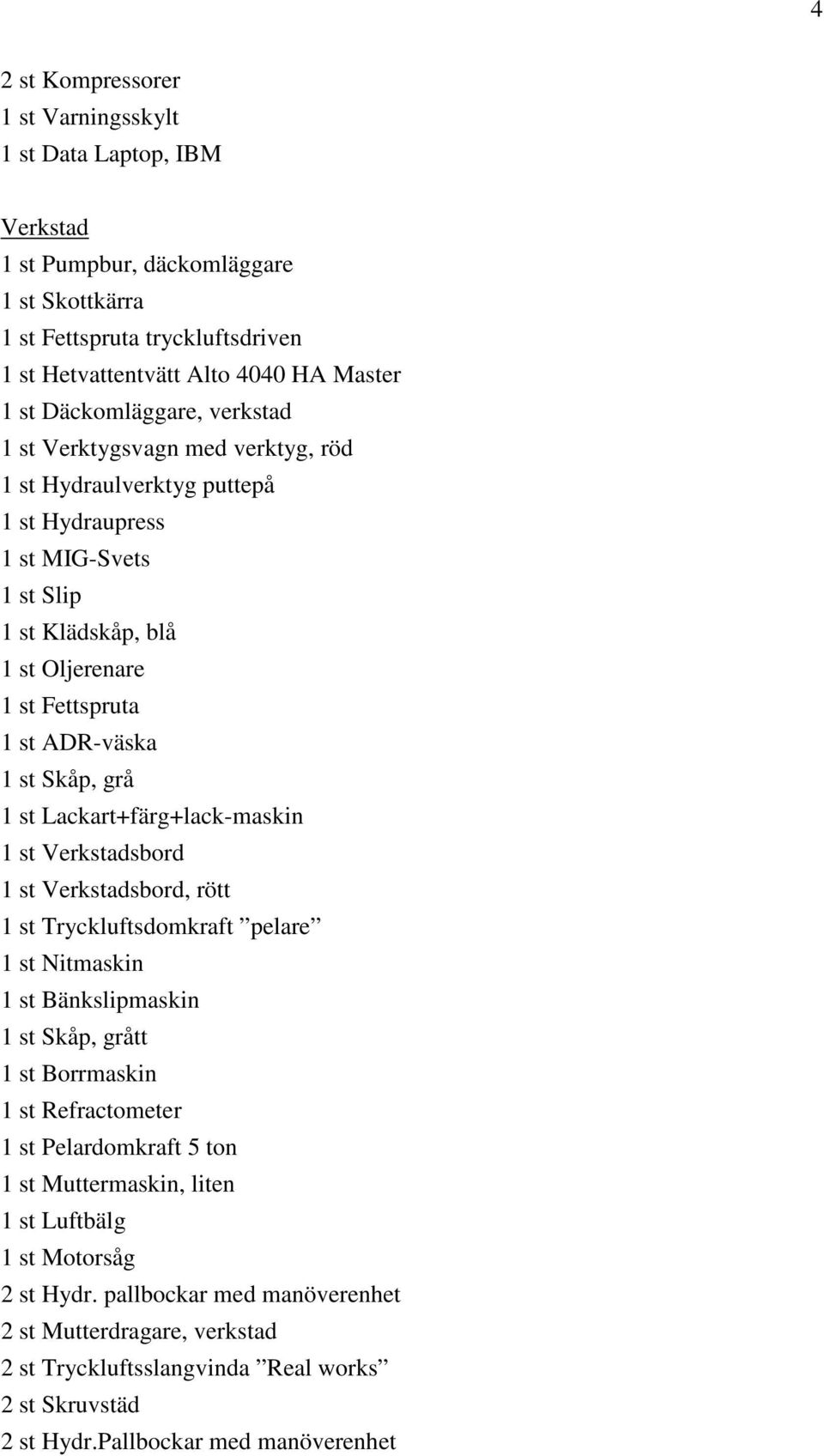 Skåp, grå 1 st Lackart+färg+lack-maskin 1 st Verkstadsbord 1 st Verkstadsbord, rött 1 st Tryckluftsdomkraft pelare 1 st Nitmaskin 1 st Bänkslipmaskin 1 st Skåp, grått 1 st Borrmaskin 1 st