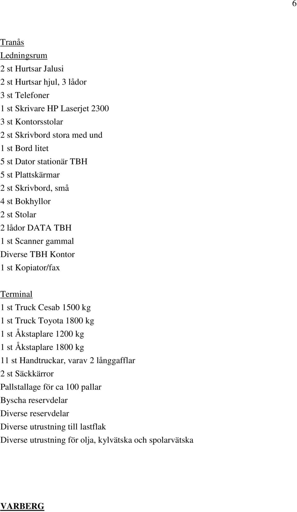 Kopiator/fax Terminal 1 st Truck Cesab 1500 kg 1 st Truck Toyota 1800 kg 1 st Åkstaplare 1200 kg 1 st Åkstaplare 1800 kg 11 st Handtruckar, varav 2 långgafflar 2 st