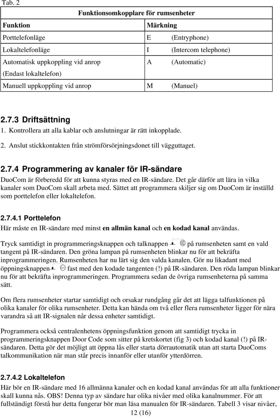 2.7.4 Programmering av kanaler för IR-sändare DuoCom är förberedd för att kunna styras med en IR-sändare. Det går därför att lära in vilka kanaler som DuoCom skall arbeta med.