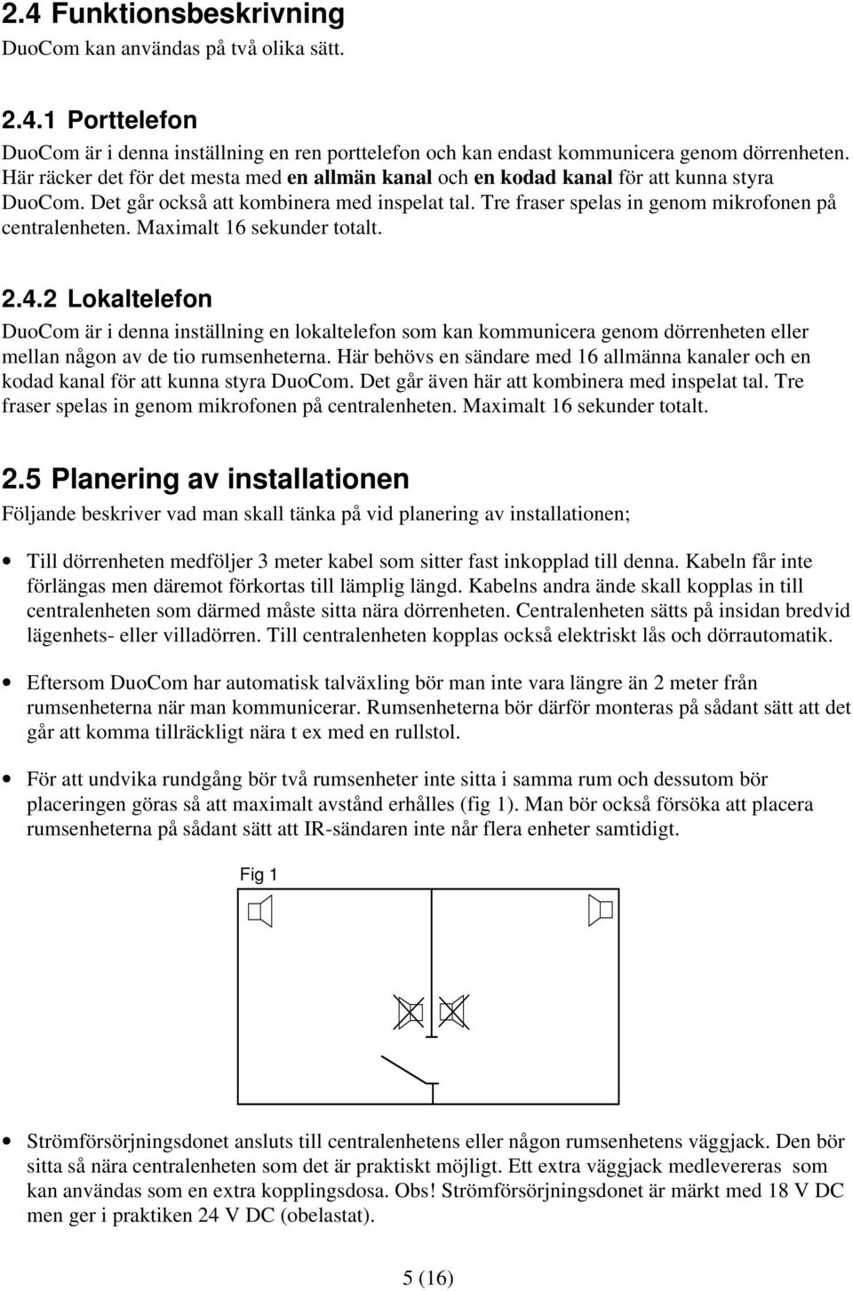 Maximalt 16 sekunder totalt. 2.4.2 Lokaltelefon DuoCom är i denna inställning en lokaltelefon som kan kommunicera genom dörrenheten eller mellan någon av de tio rumsenheterna.