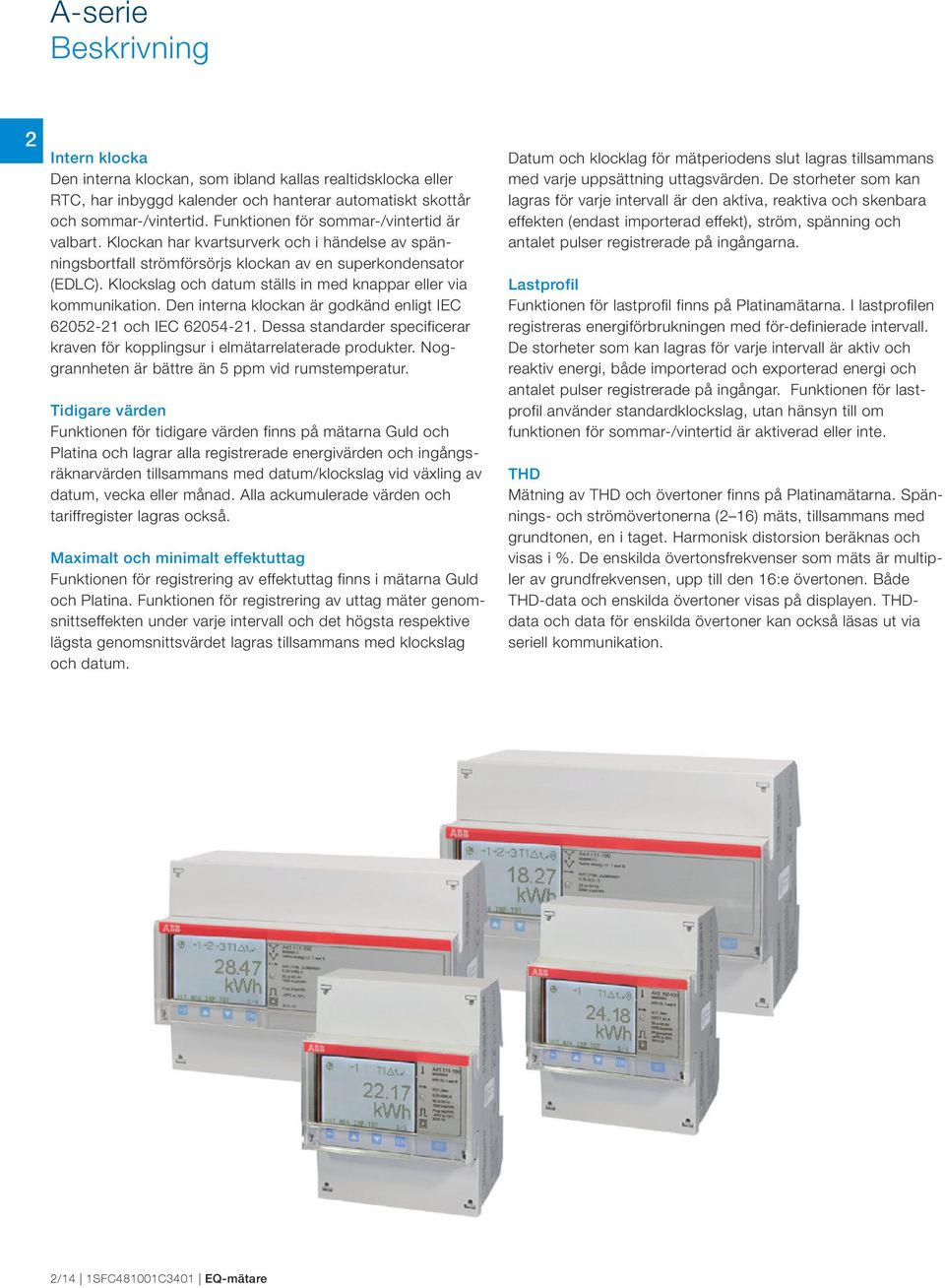 Klockslag och datum ställs in med knappar eller via kommunikation. Den interna klockan är godkänd enligt IEC 605- och IEC 6054-.