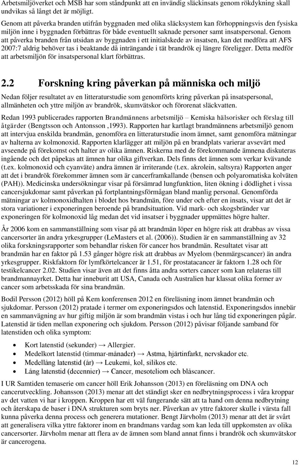 Genom att påverka branden från utsidan av byggnaden i ett initialskede av insatsen, kan det medföra att AFS 2007:7 aldrig behöver tas i beaktande då inträngande i tät brandrök ej längre föreligger.