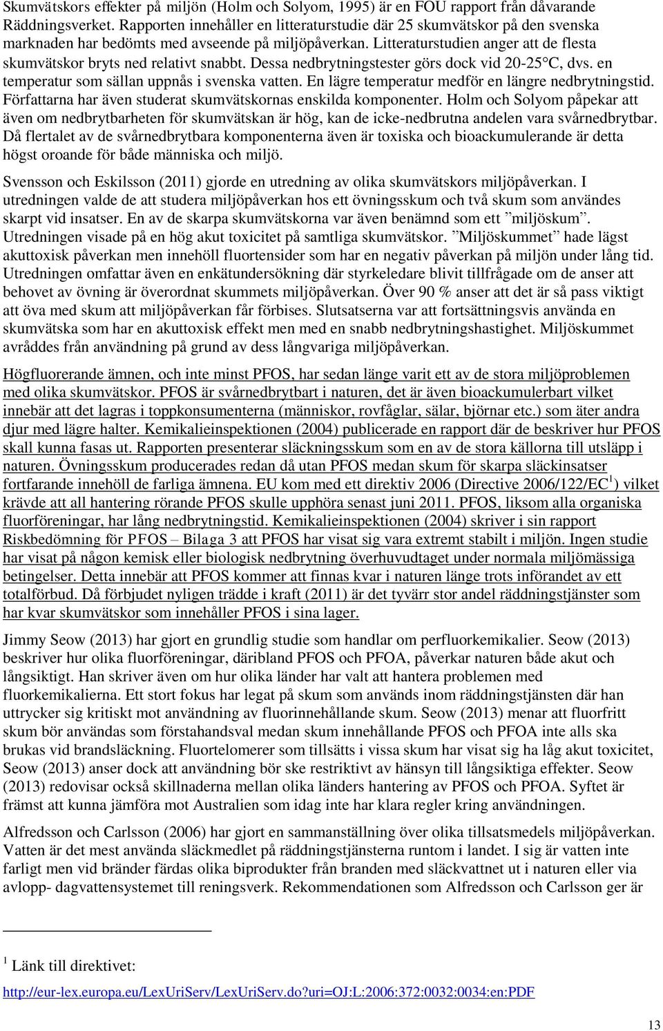 Litteraturstudien anger att de flesta skumvätskor bryts ned relativt snabbt. Dessa nedbrytningstester görs dock vid 20-25C, dvs. en temperatur som sällan uppnås i svenska vatten.