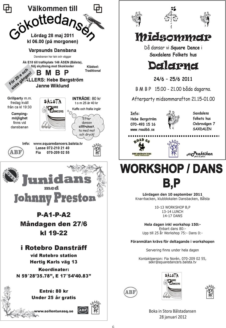 Traditional Midsommar Då dansar vi Square Dance i Saxdalens Folkets hus Dalarna 24/6 25/6 2011 B M B P 15.00-21.00 båda dagarna. Grillparty m.m. fredag kväll från ca kl 19:30 Campingmöjlighet finns vid dansbanan Info: www.