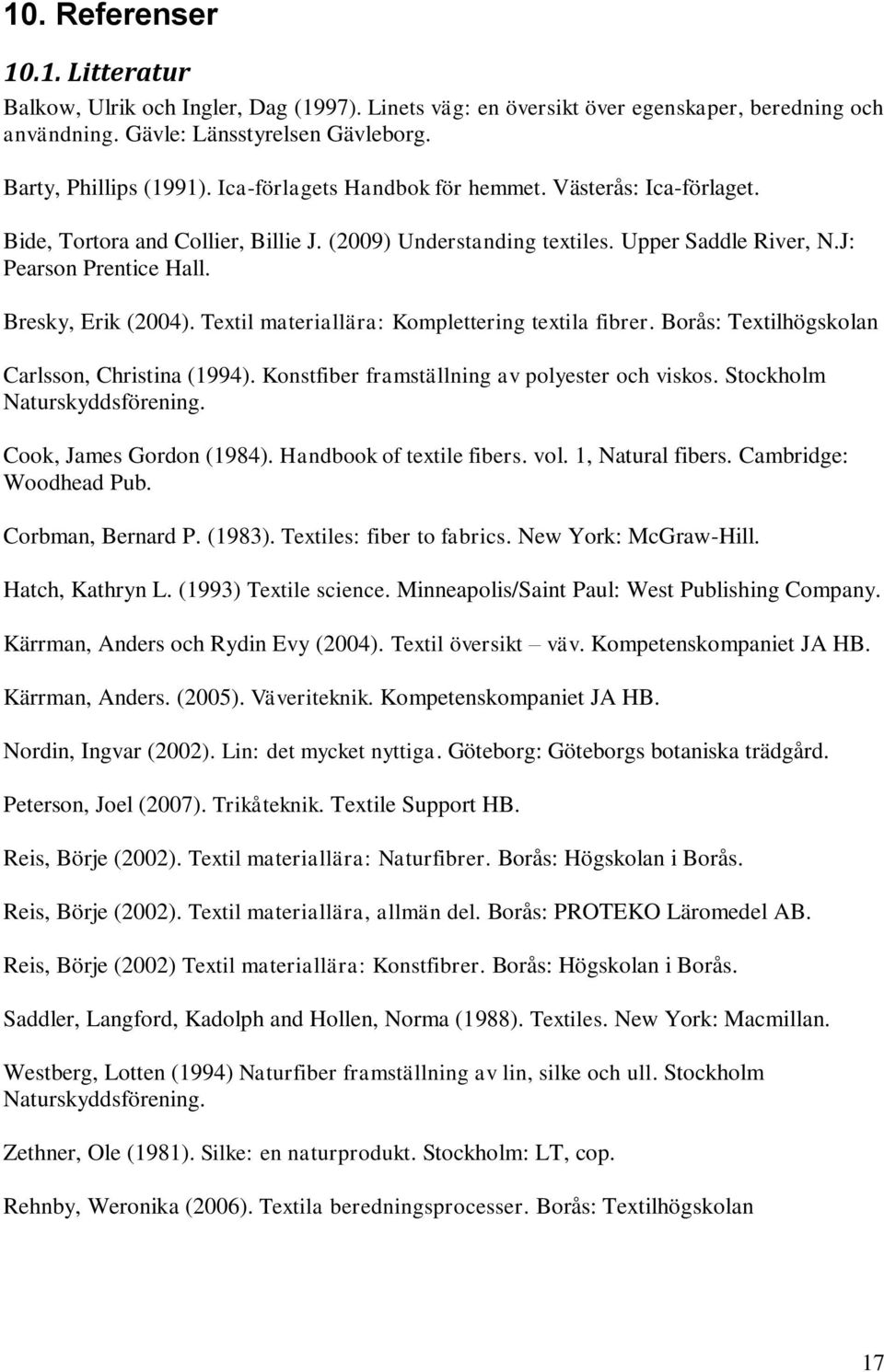 Textil materiallära: Komplettering textila fibrer. Borås: Textilhögskolan Carlsson, Christina (1994). Konstfiber framställning av polyester och viskos. Stockholm Naturskyddsförening.