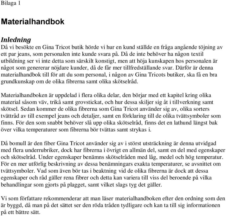 svar. Därför är denna materialhandbok till för att du som personal, i någon av Gina Tricots butiker, ska få en bra grundkunskap om de olika fibrerna samt olika skötselråd.