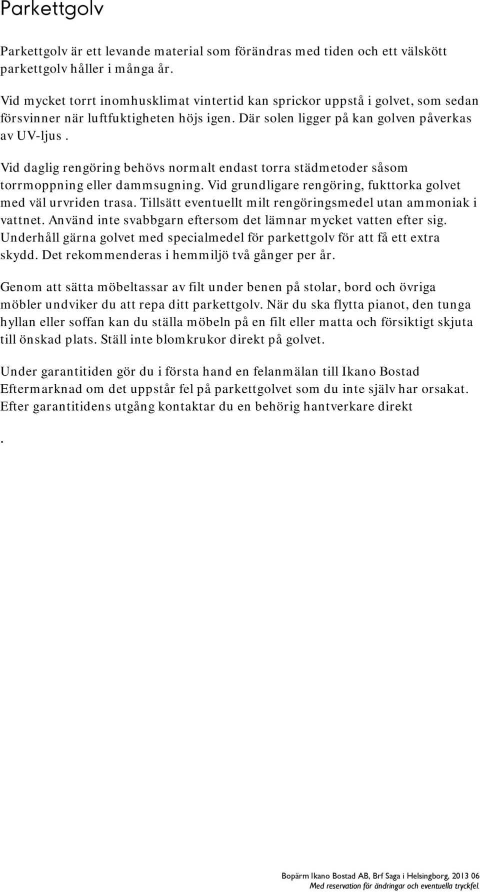 Vid daglig rengöring behövs normalt endast torra städmetoder såsom torrmoppning eller dammsugning. Vid grundligare rengöring, fukttorka golvet med väl urvriden trasa.