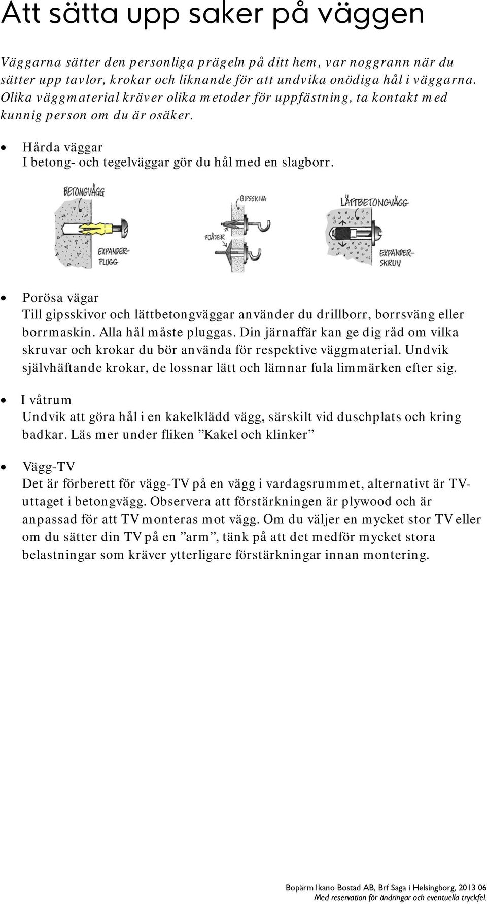 Porösa vägar Till gipsskivor och lättbetongväggar använder du drillborr, borrsväng eller borrmaskin. Alla hål måste pluggas.