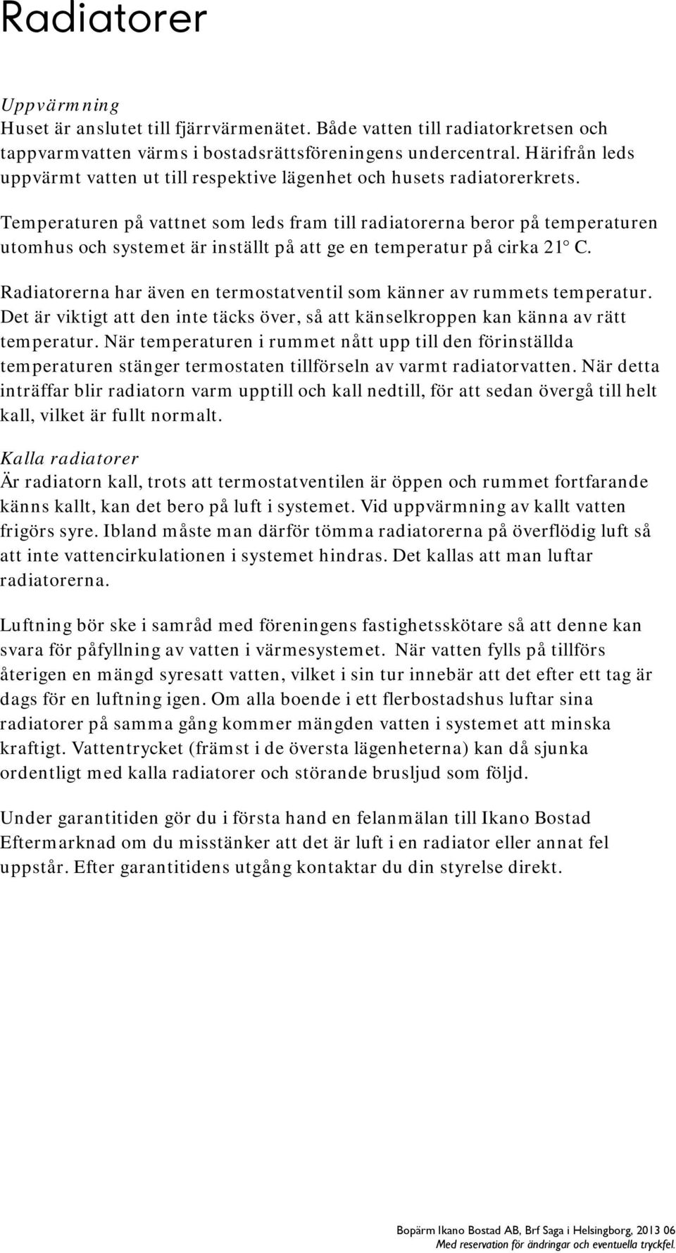 Temperaturen på vattnet som leds fram till radiatorerna beror på temperaturen utomhus och systemet är inställt på att ge en temperatur på cirka 21 C.