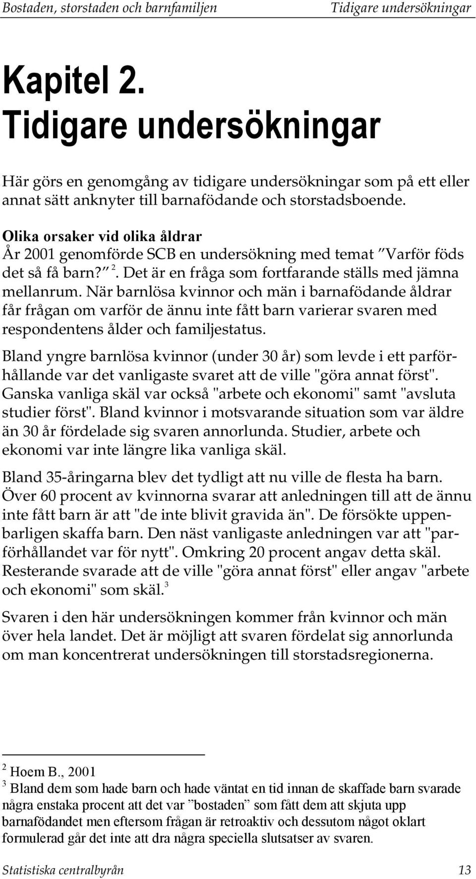 Olika orsaker vid olika åldrar År 2001 genomförde SCB en undersökning med temat Varför föds det så få barn? 2. Det är en fråga som fortfarande ställs med jämna mellanrum.