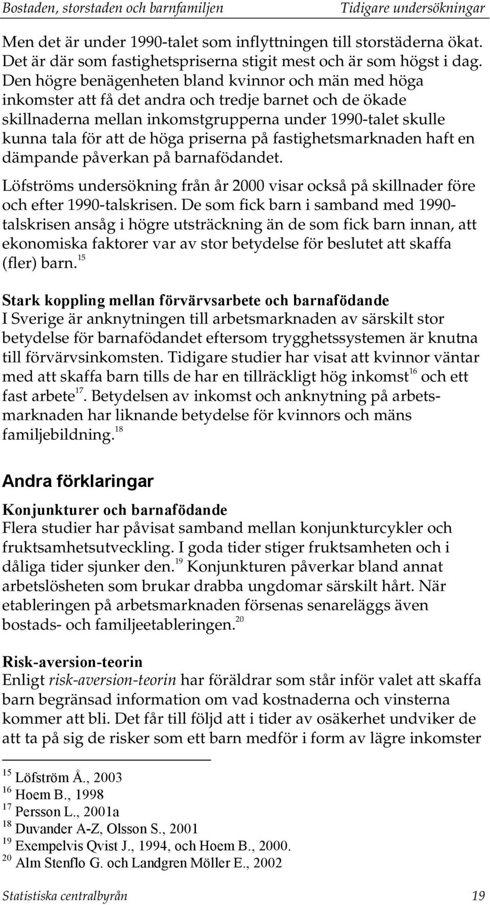 Den högre benägenheten bland kvinnor och män med höga inkomster att få det andra och tredje barnet och de ökade skillnaderna mellan inkomstgrupperna under 1990-talet skulle kunna tala för att de höga