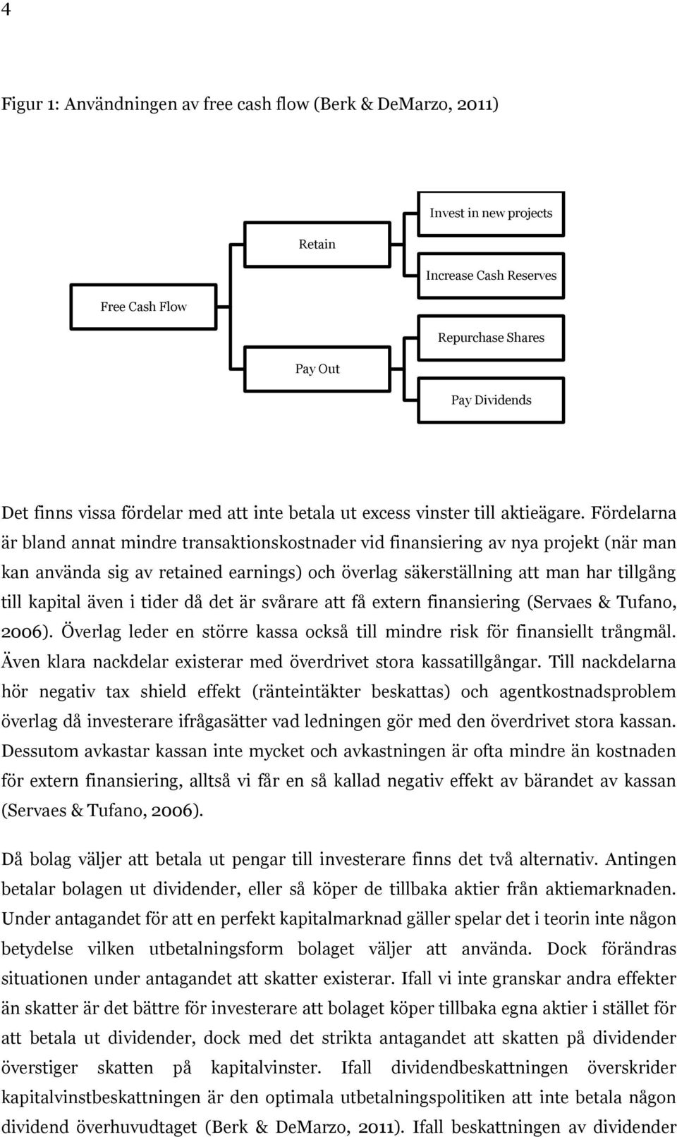 Fördelarna är bland annat mindre transaktionskostnader vid finansiering av nya projekt (när man kan använda sig av retained earnings) och överlag säkerställning att man har tillgång till kapital även