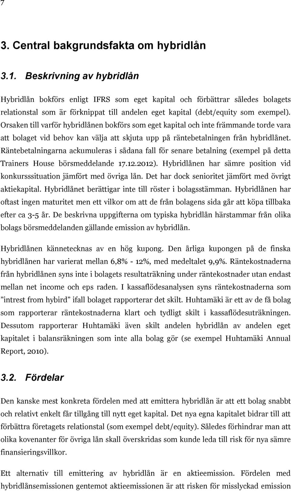 Orsaken till varför hybridlånen bokförs som eget kapital och inte främmande torde vara att bolaget vid behov kan välja att skjuta upp på räntebetalningen från hybridlånet.