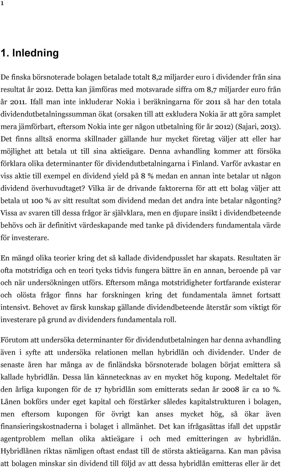 ger någon utbetalning för år 2012) (Sajari, 2013). Det finns alltså enorma skillnader gällande hur mycket företag väljer att eller har möjlighet att betala ut till sina aktieägare.