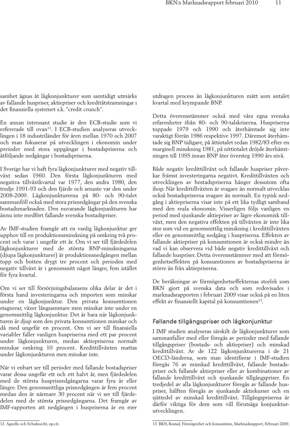 I ECB-studien analyseras utvecklingen i 18 industriländer för åren mellan 1970 och 2007 och man fokuserar på utvecklingen i ekonomin under perioder med stora uppgångar i bostadspriserna och