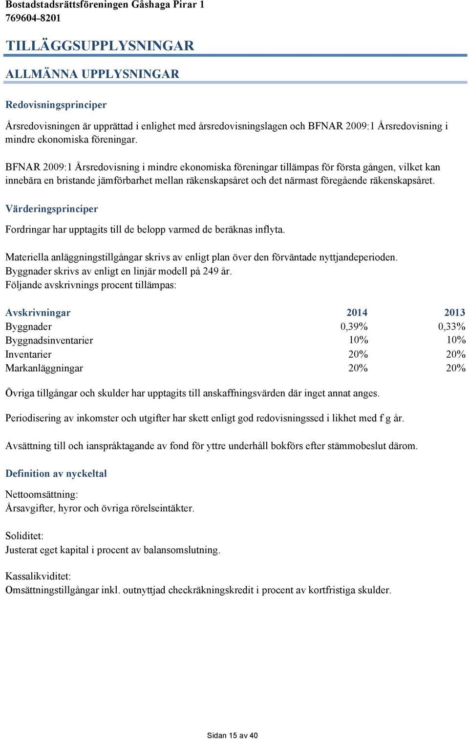 Värderingsprinciper Fordringar har upptagits till de belopp varmed de beräknas inflyta. Materiella anläggningstillgångar skrivs av enligt plan över den förväntade nyttjandeperioden.