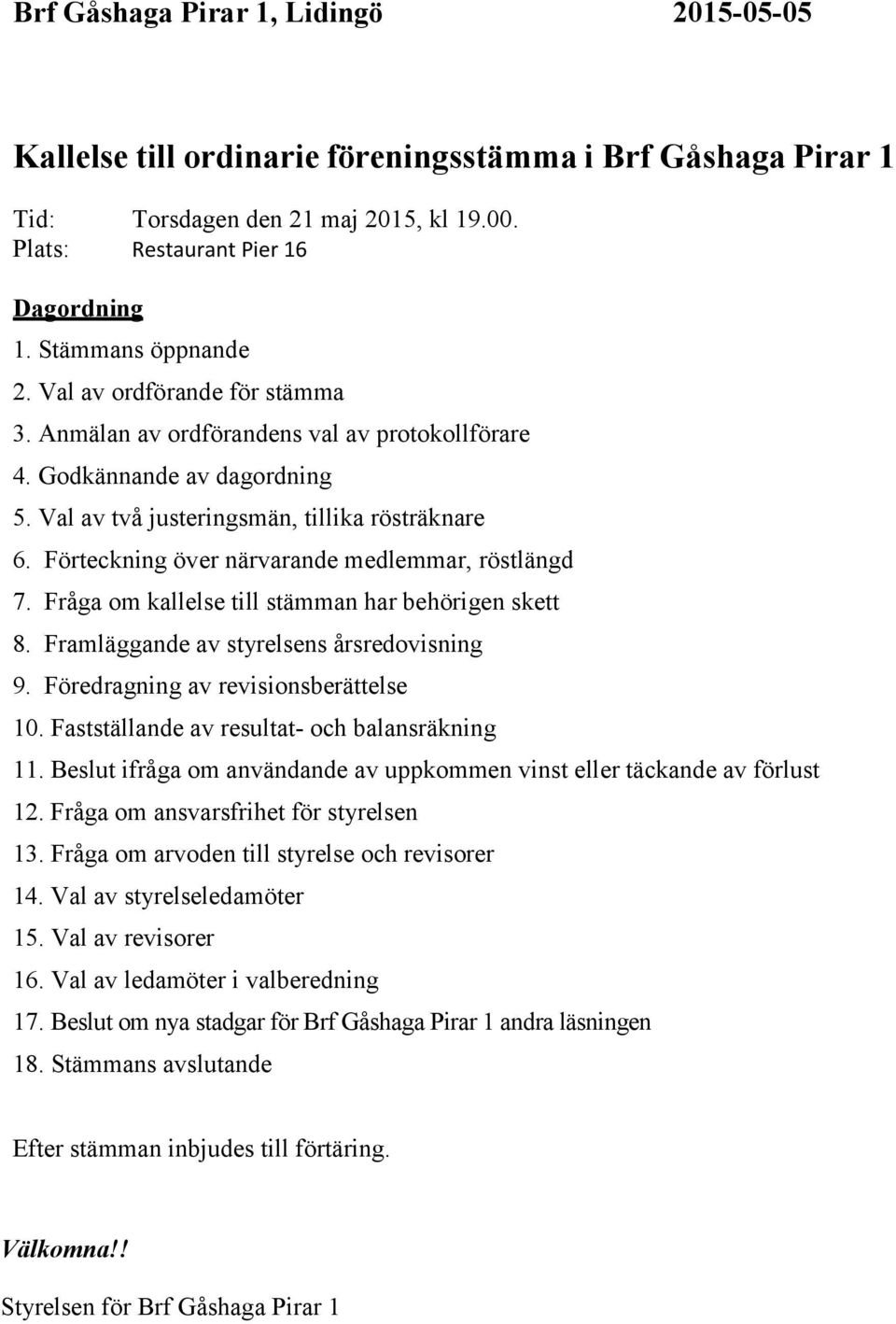 Förteckning över närvarande medlemmar, röstlängd 7. Fråga om kallelse till stämman har behörigen skett 8. Framläggande av styrelsens årsredovisning 9. Föredragning av revisionsberättelse 10.