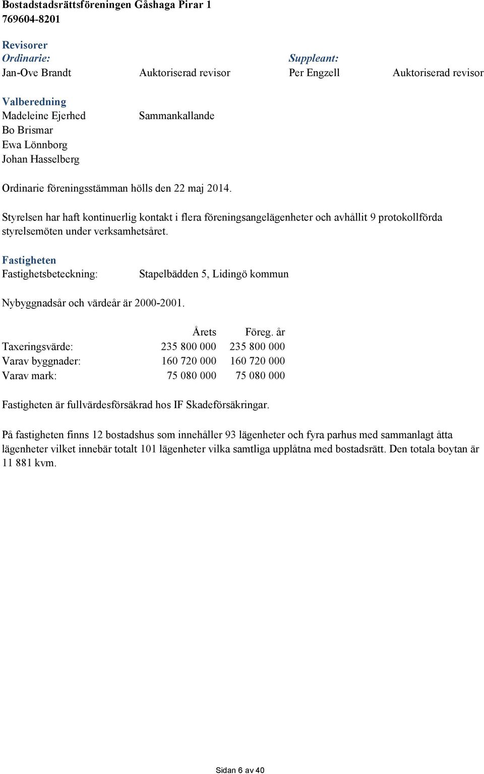 Fastigheten Fastighetsbeteckning: Stapelbädden 5, Lidingö kommun Nybyggnadsår och värdeår är 2000-2001. Årets Föreg.