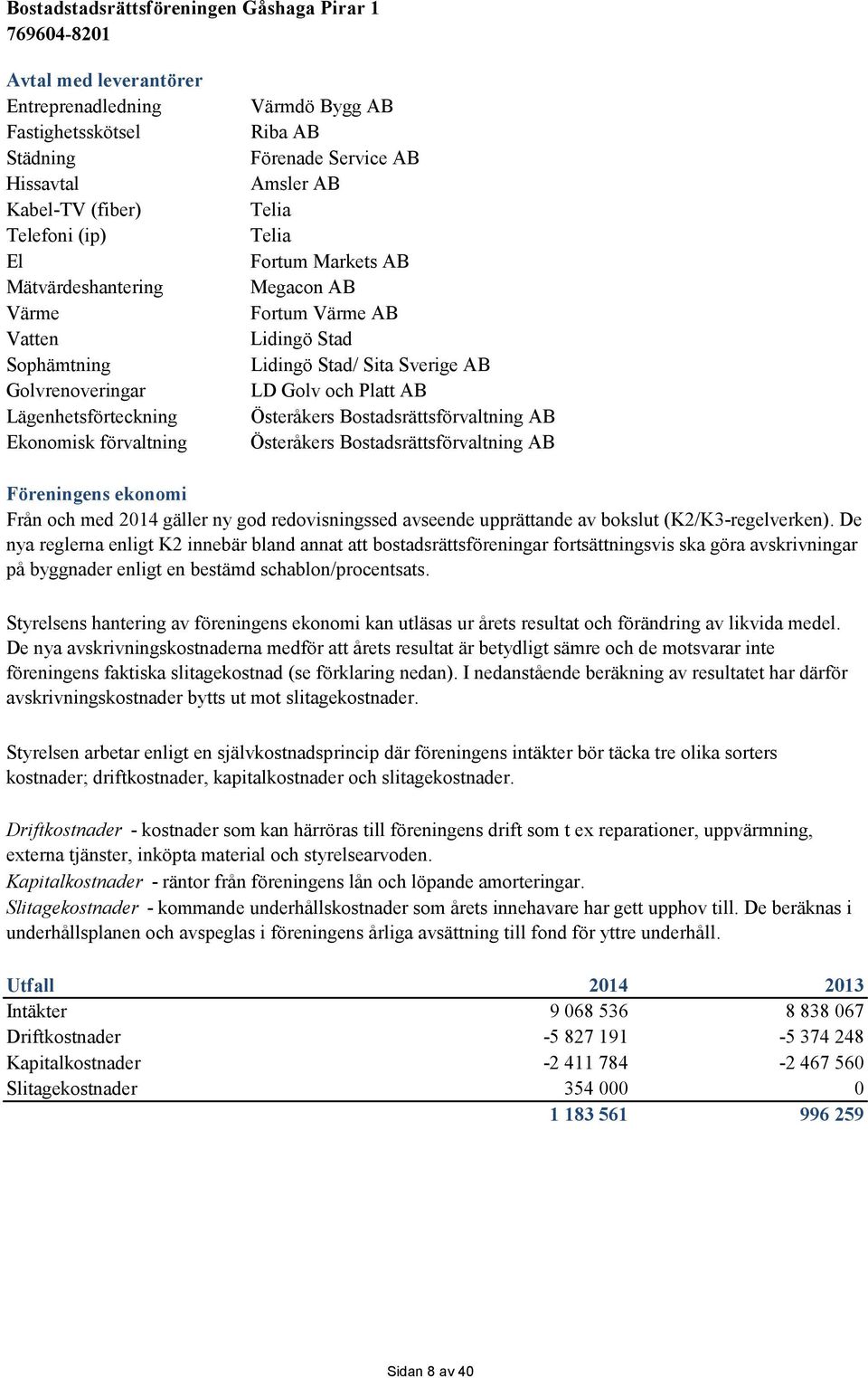 Österåkers Bostadsrättsförvaltning AB Österåkers Bostadsrättsförvaltning AB Föreningens ekonomi Från och med 2014 gäller ny god redovisningssed avseende upprättande av bokslut (K2/K3-regelverken).