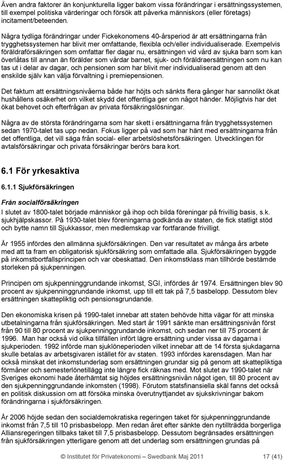 Exempelvis föräldraförsäkringen som omfattar fler dagar nu, ersättningen vid vård av sjuka barn som kan överlåtas till annan än förälder som vårdar barnet, sjuk- och föräldraersättningen som nu kan