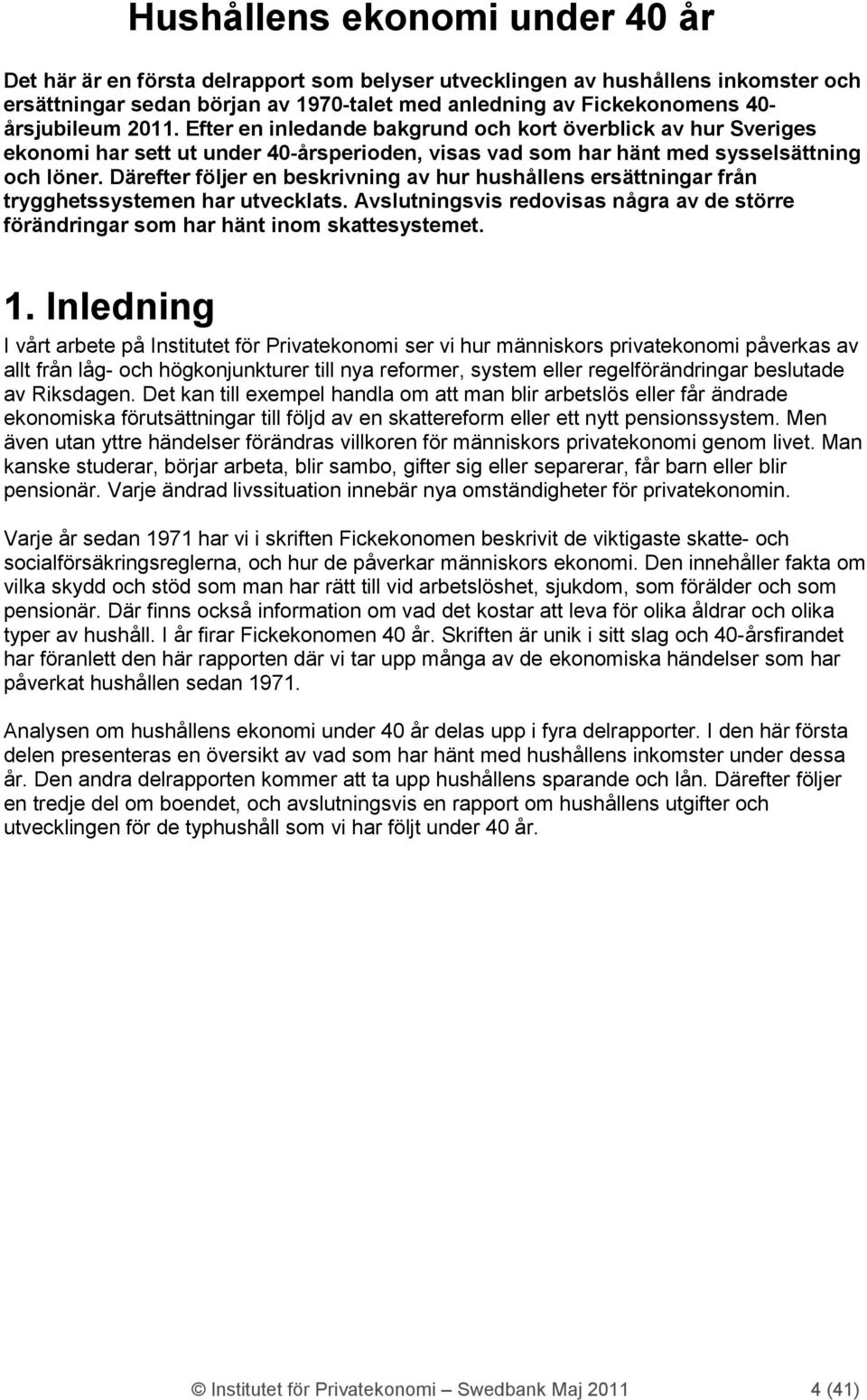 Därefter följer en beskrivning av hur hushållens ersättningar från trygghetssystemen har utvecklats. Avslutningsvis redovisas några av de större förändringar som har hänt inom skattesystemet. 1.