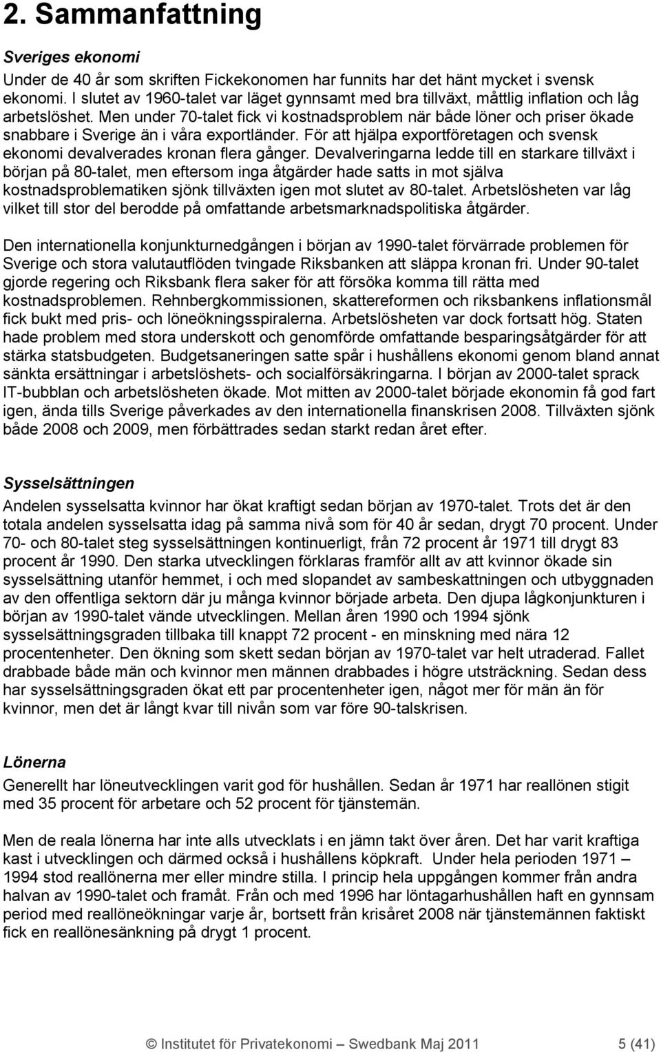 Men under 7-talet fick vi kostnadsproblem när både löner och priser ökade snabbare i Sverige än i våra exportländer. För att hjälpa exportföretagen och svensk ekonomi devalverades kronan flera gånger.