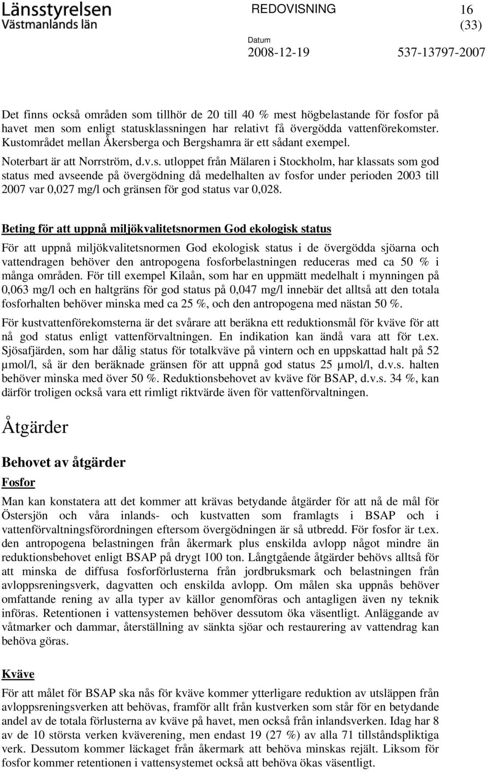 medelhalten av fosfor under perioden 2003 till 2007 var 0,027 mg/l och gränsen för god status var 0,028.