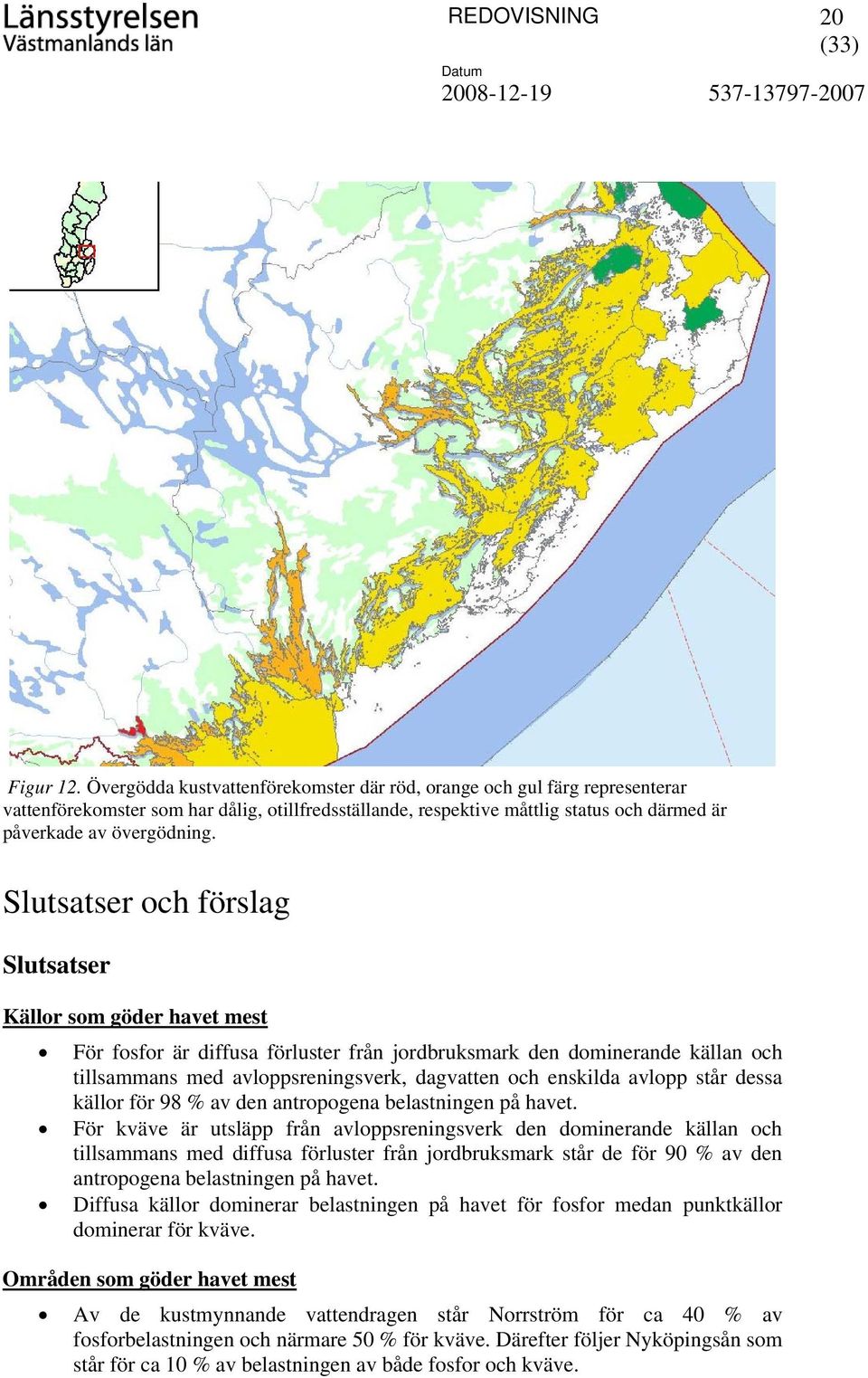 Slutsatser och förslag Slutsatser Källor som göder havet mest För fosfor är diffusa förluster från jordbruksmark den dominerande källan och tillsammans med avloppsreningsverk, dagvatten och enskilda