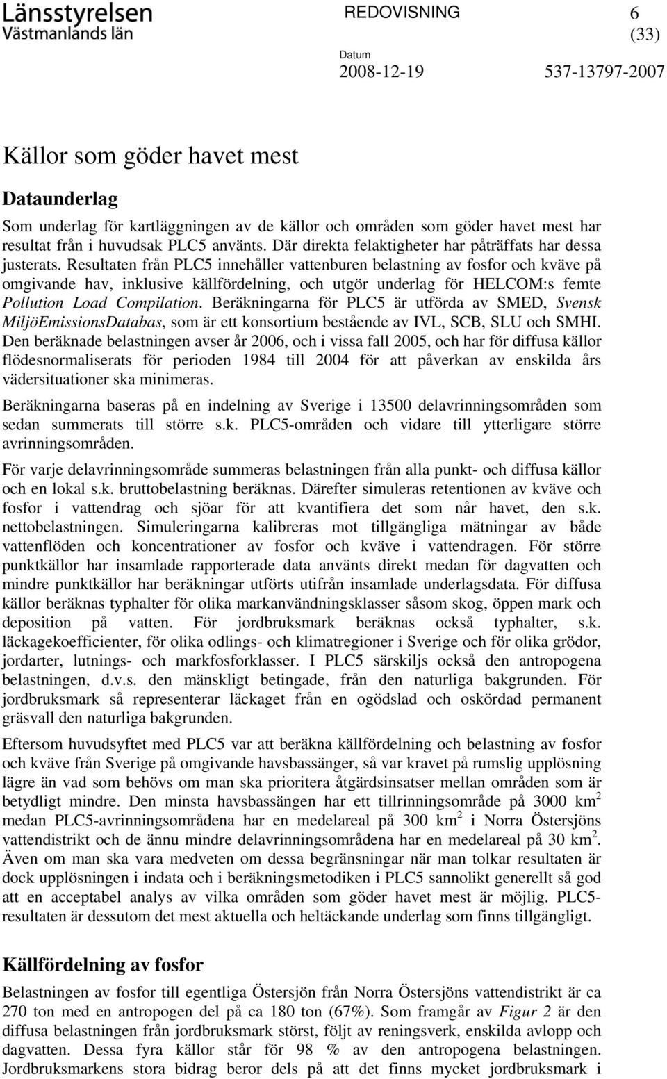Resultaten från PLC5 innehåller vattenburen belastning av fosfor och kväve på omgivande hav, inklusive källfördelning, och utgör underlag för HELCOM:s femte Pollution Load Compilation.