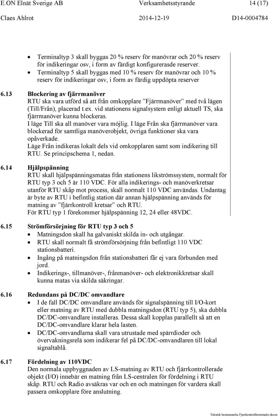 13 Blockering av fjärrmanöver RTU ska vara utförd så att från omkopplare Fjärrmanöver med två lägen (Till/Från), placerad t.ex.