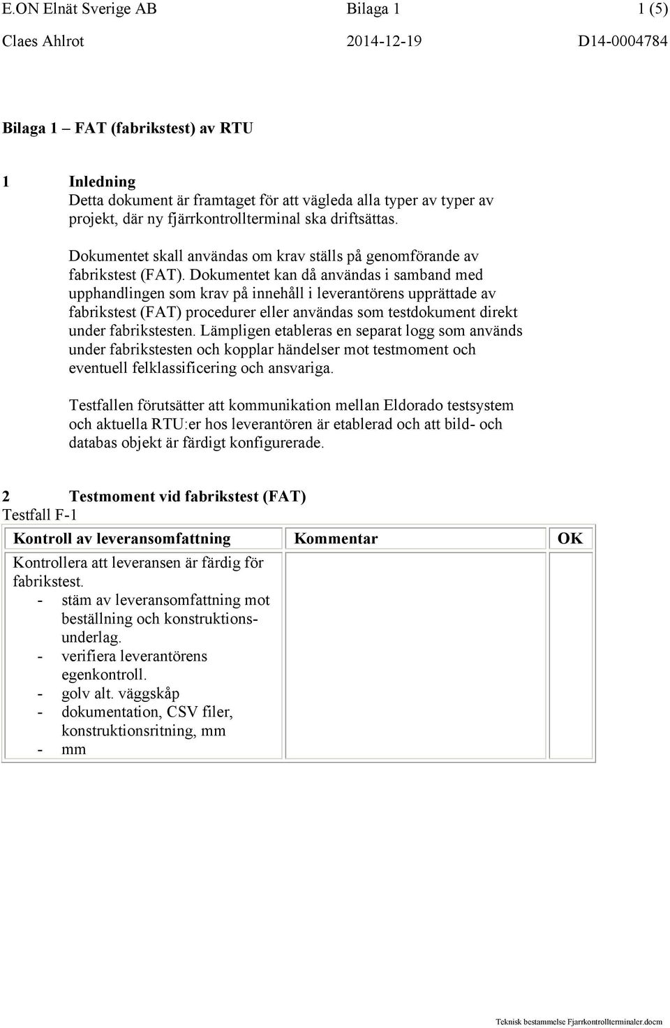 Dokumentet kan då användas i samband med upphandlingen som krav på innehåll i leverantörens upprättade av fabrikstest (FAT) procedurer eller användas som testdokument direkt under fabrikstesten.