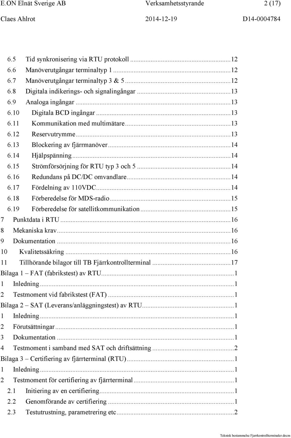 14 Hjälpspänning...14 6.15 Strömförsörjning för RTU typ 3 och 5...14 6.16 Redundans på DC/DC omvandlare...14 6.17 Fördelning av 110VDC...14 6.18 Förberedelse för MDS-radio...15 6.