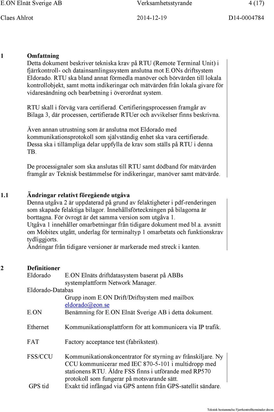 RTU ska bland annat förmedla manöver och börvärden till lokala kontrollobjekt, samt motta indikeringar och mätvärden från lokala givare för vidaresändning och bearbetning i överordnat system.