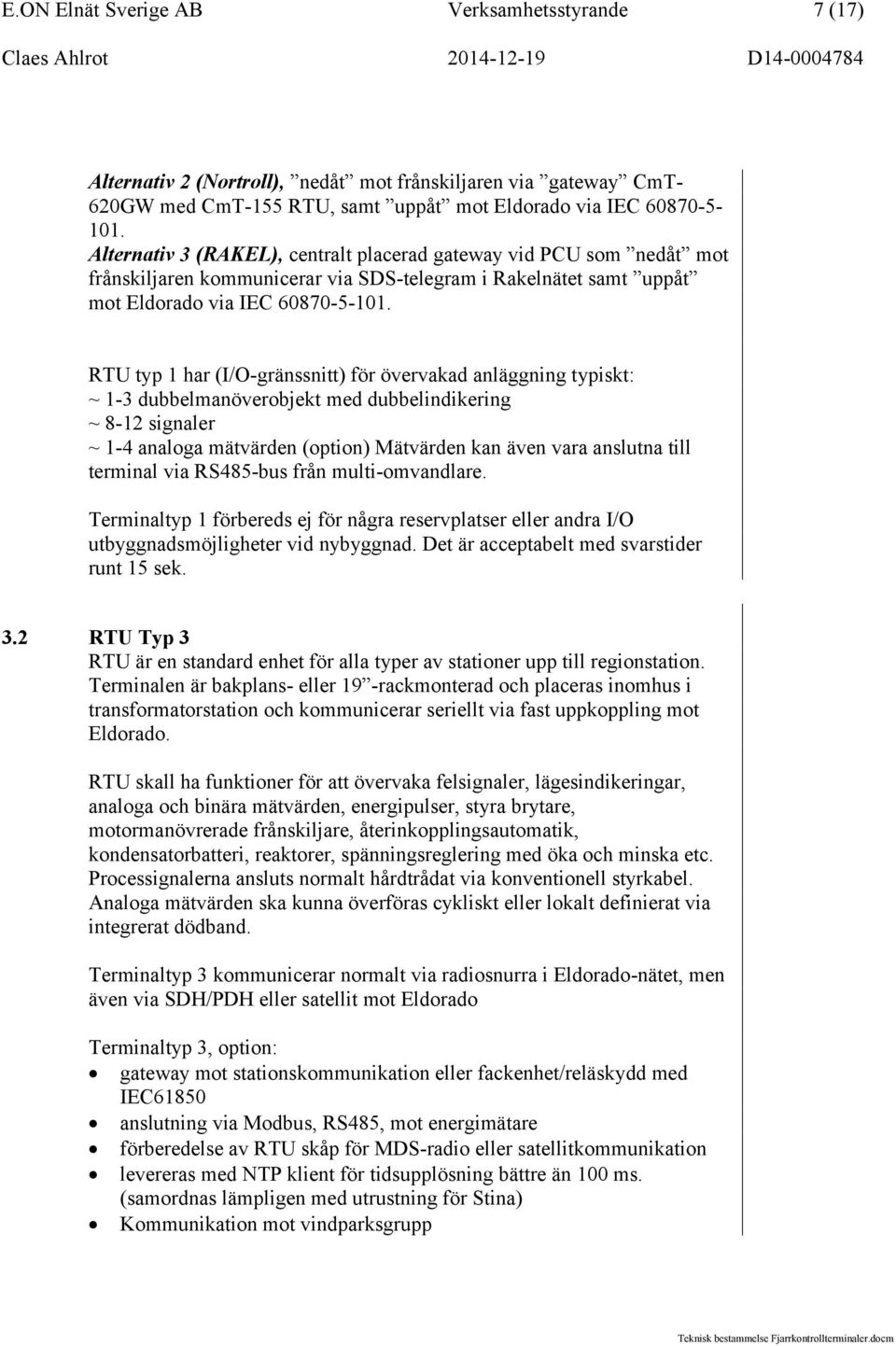 RTU typ 1 har (I/O-gränssnitt) för övervakad anläggning typiskt: ~ 1-3 dubbelmanöverobjekt med dubbelindikering ~ 8-12 signaler ~ 1-4 analoga mätvärden (option) Mätvärden kan även vara anslutna till