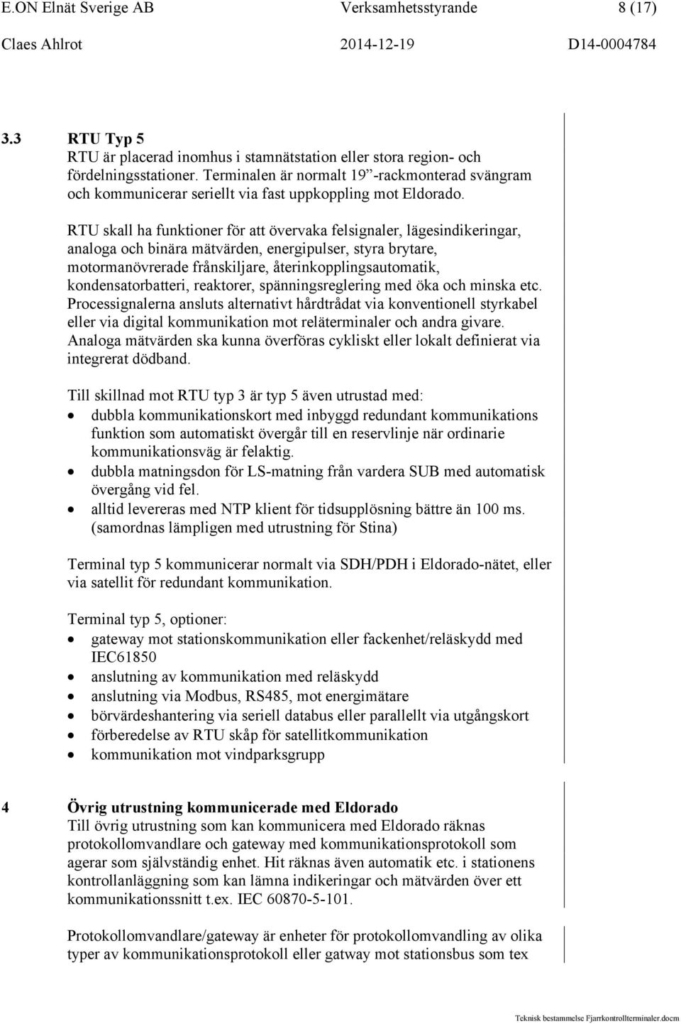 RTU skall ha funktioner för att övervaka felsignaler, lägesindikeringar, analoga och binära mätvärden, energipulser, styra brytare, motormanövrerade frånskiljare, återinkopplingsautomatik,