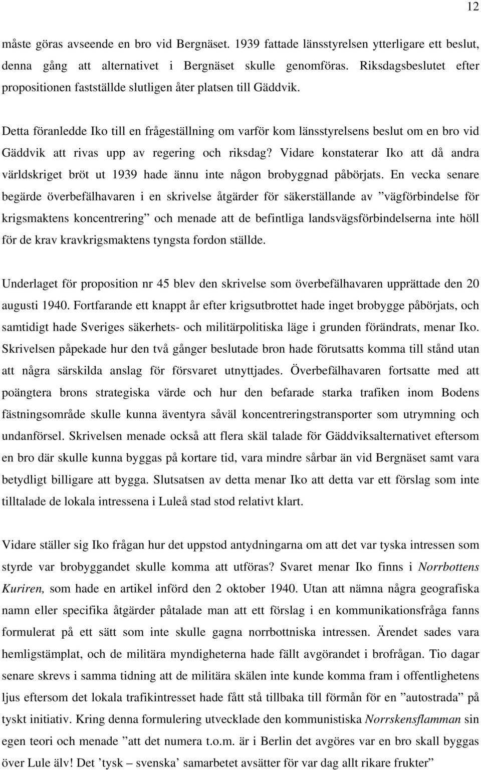 Detta föranledde Iko till en frågeställning om varför kom länsstyrelsens beslut om en bro vid Gäddvik att rivas upp av regering och riksdag?