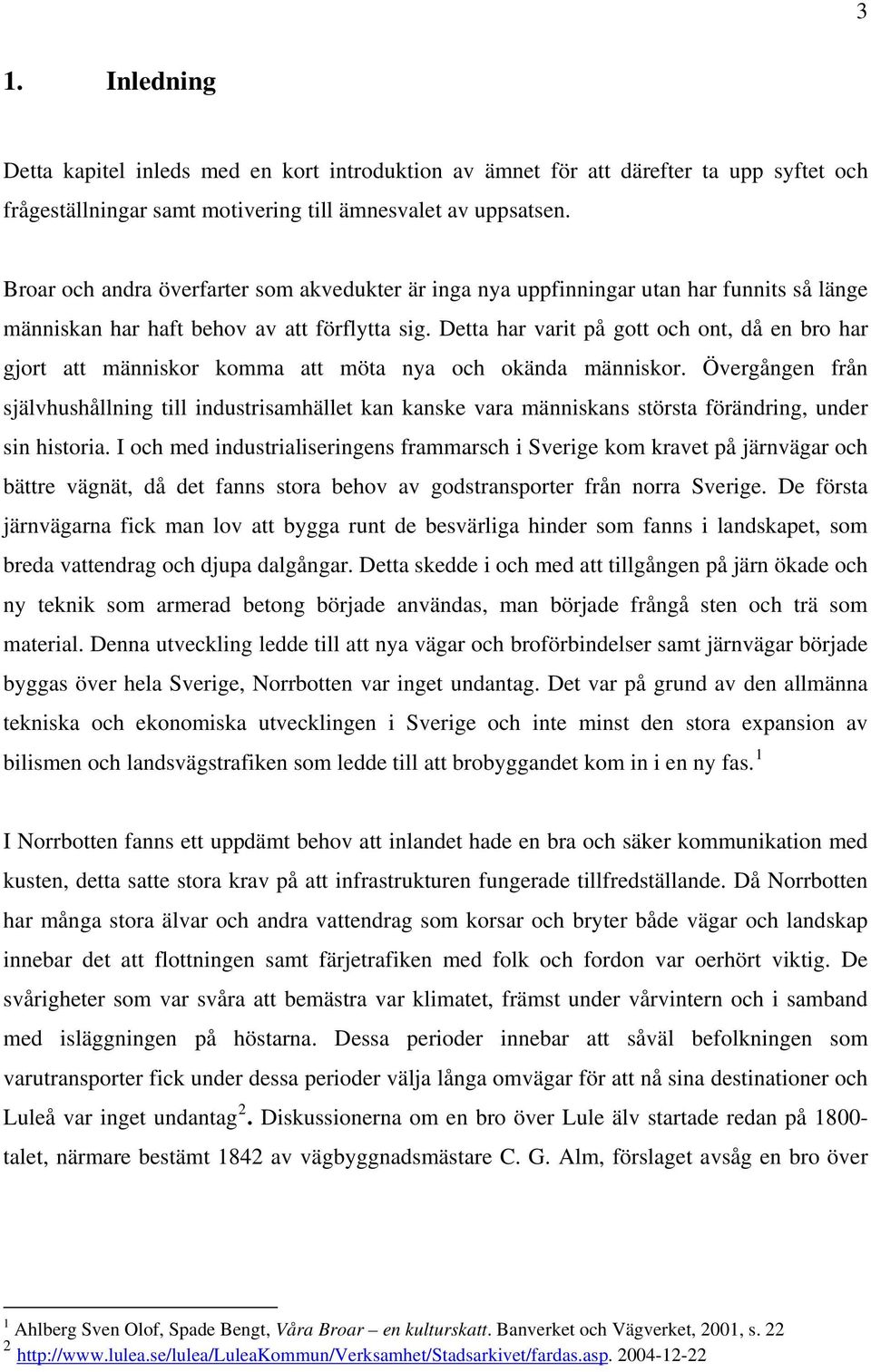 Detta har varit på gott och ont, då en bro har gjort att människor komma att möta nya och okända människor.