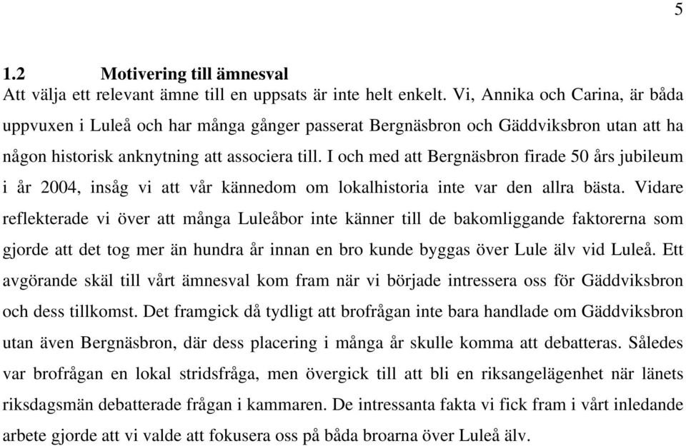 I och med att Bergnäsbron firade 50 års jubileum i år 2004, insåg vi att vår kännedom om lokalhistoria inte var den allra bästa.