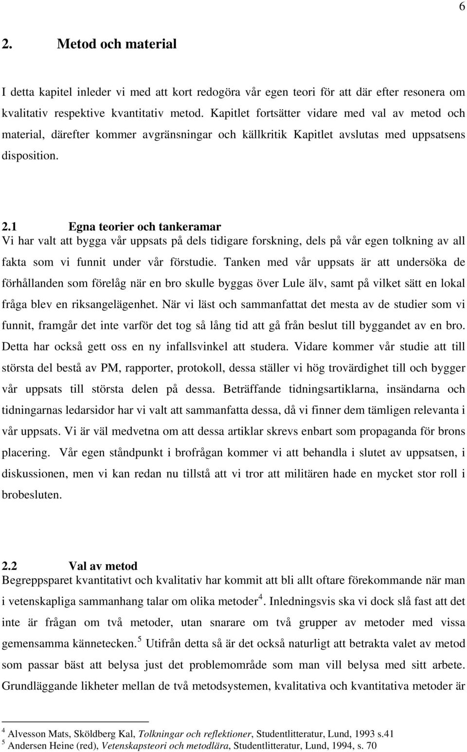 1 Egna teorier och tankeramar Vi har valt att bygga vår uppsats på dels tidigare forskning, dels på vår egen tolkning av all fakta som vi funnit under vår förstudie.