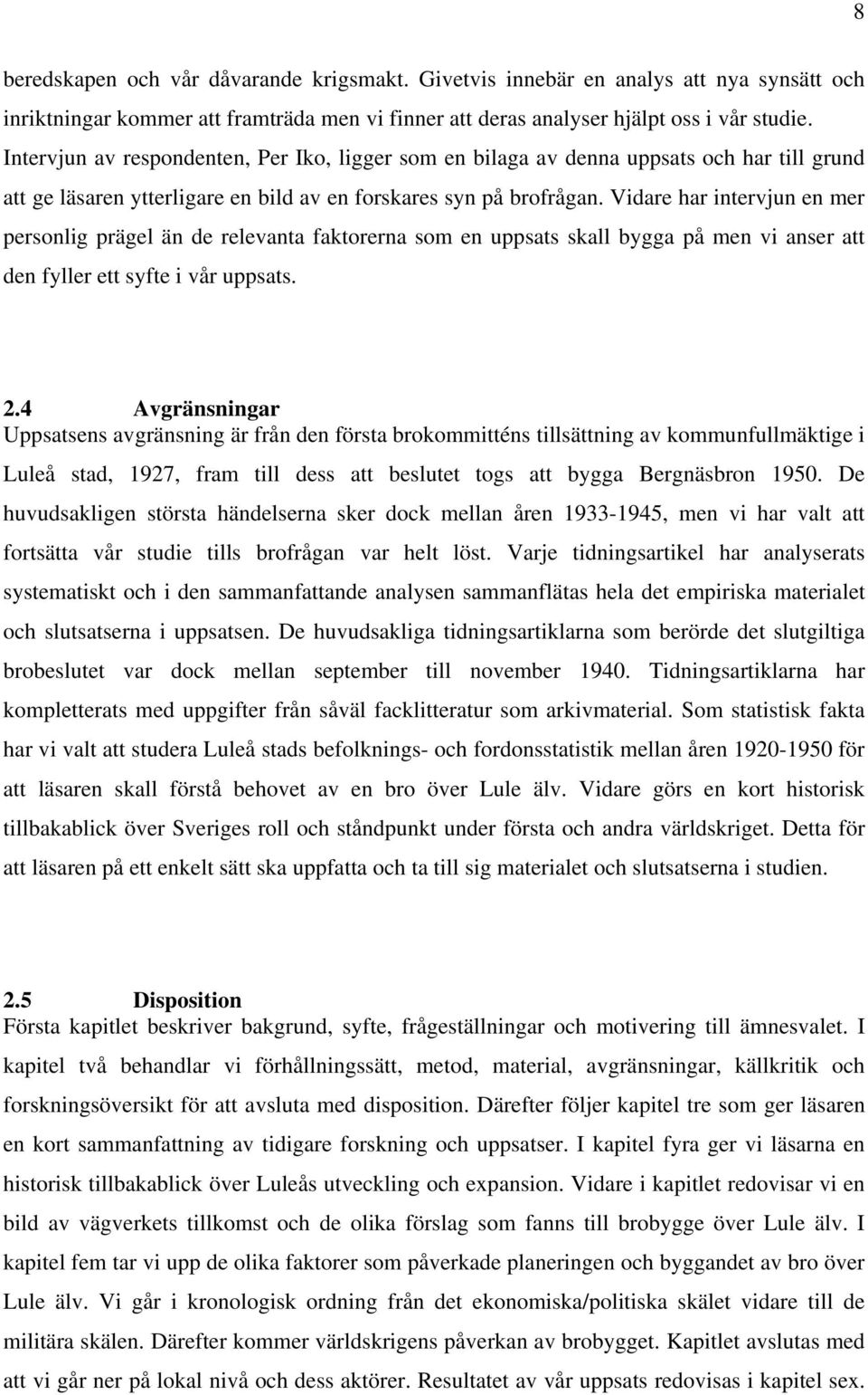 Vidare har intervjun en mer personlig prägel än de relevanta faktorerna som en uppsats skall bygga på men vi anser att den fyller ett syfte i vår uppsats. 2.