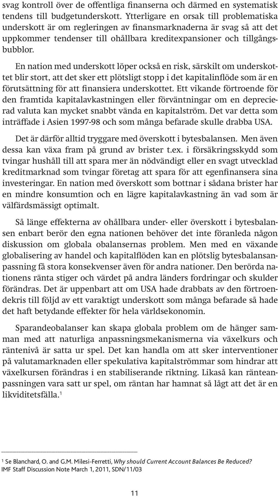 En nation med underskott löper också en risk, särskilt om underskottet blir stort, att det sker ett plötsligt stopp i det kapitalinflöde som är en förutsättning för att finansiera underskottet.