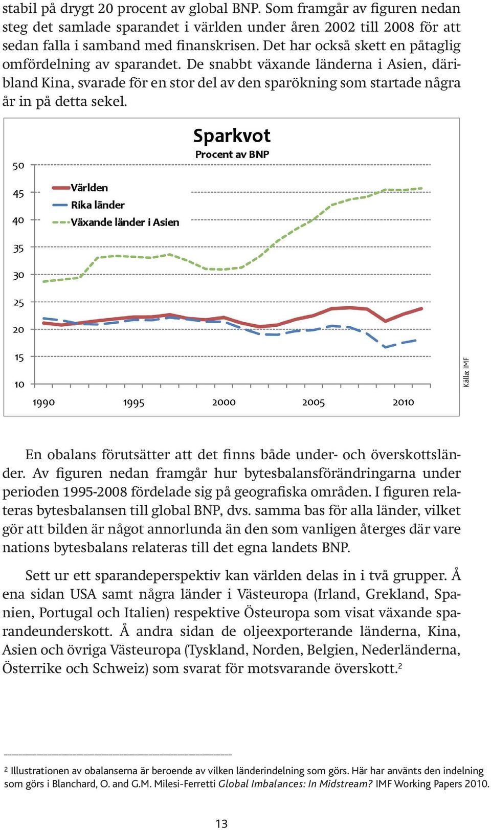 Källa: IMF En obalans förutsätter att det finns både under- och överskottsländer. Av figuren nedan framgår hur bytesbalansförändringarna under perioden 1995-2008 fördelade sig på geografiska områden.